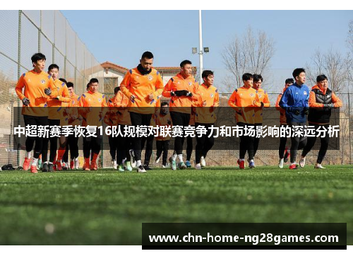 中超新赛季恢复16队规模对联赛竞争力和市场影响的深远分析