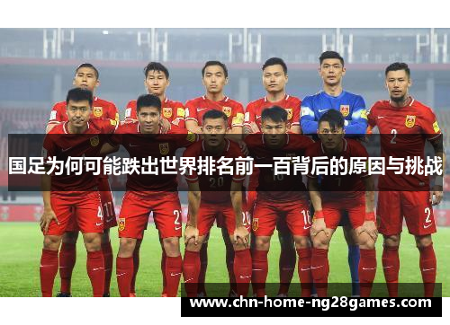 国足为何可能跌出世界排名前一百背后的原因与挑战