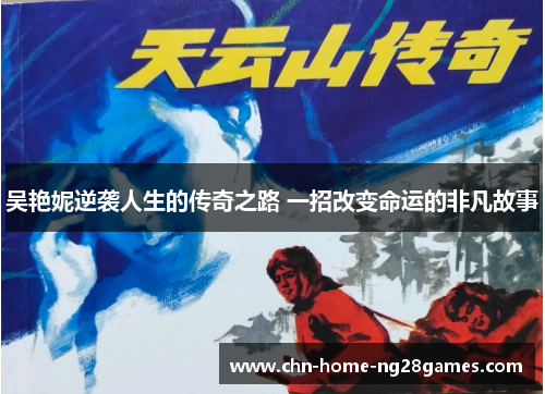 吴艳妮逆袭人生的传奇之路 一招改变命运的非凡故事