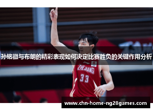 孙铭徽与布朗的精彩表现如何决定比赛胜负的关键作用分析