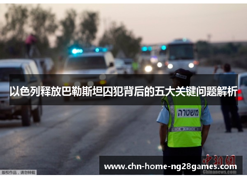 以色列释放巴勒斯坦囚犯背后的五大关键问题解析