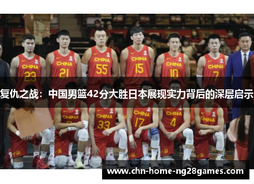 复仇之战：中国男篮42分大胜日本展现实力背后的深层启示