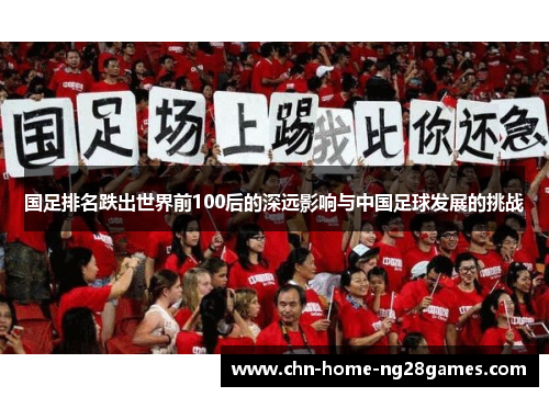 国足排名跌出世界前100后的深远影响与中国足球发展的挑战