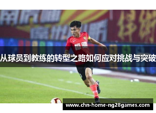从球员到教练的转型之路如何应对挑战与突破
