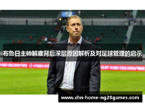布鲁日主帅解雇背后深层原因解析及对足球管理的启示