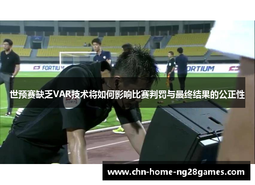 世预赛缺乏VAR技术将如何影响比赛判罚与最终结果的公正性