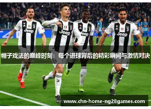 帽子戏法的巅峰时刻：每个进球背后的精彩瞬间与激情对决