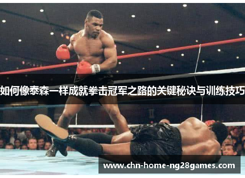 如何像泰森一样成就拳击冠军之路的关键秘诀与训练技巧