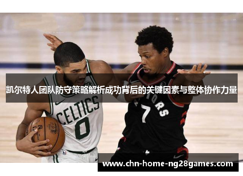 凯尔特人团队防守策略解析成功背后的关键因素与整体协作力量