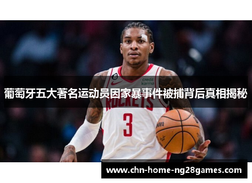 葡萄牙五大著名运动员因家暴事件被捕背后真相揭秘