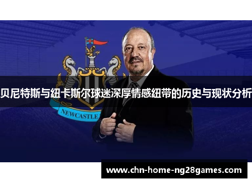 贝尼特斯与纽卡斯尔球迷深厚情感纽带的历史与现状分析