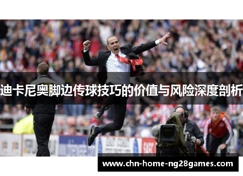 迪卡尼奥脚边传球技巧的价值与风险深度剖析
