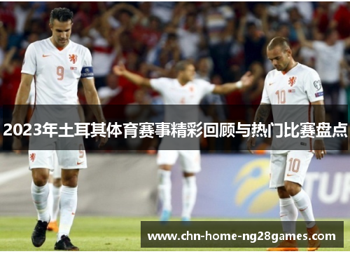 2023年土耳其体育赛事精彩回顾与热门比赛盘点