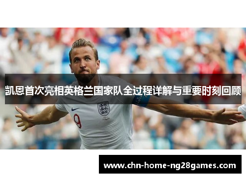 凯恩首次亮相英格兰国家队全过程详解与重要时刻回顾 凯恩首次亮相英格兰国家队全过程详解与重要时刻回顾