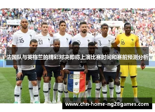 法国队与英格兰的精彩对决即将上演比赛时间和赛前预测分析