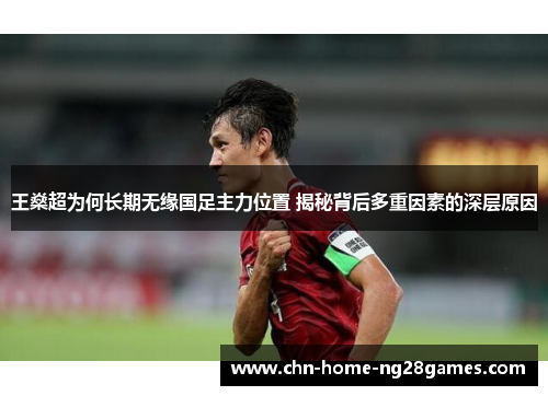 王燊超为何长期无缘国足主力位置 揭秘背后多重因素的深层原因