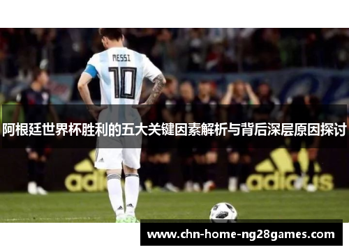 阿根廷世界杯胜利的五大关键因素解析与背后深层原因探讨 阿根廷世界杯胜利的五大关键因素解析与背后深层原因探讨