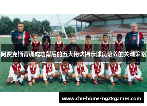 阿贾克斯青训成功背后的五大秘诀揭示球员培养的关键策略 阿贾克斯青训成功背后的五大秘诀揭示球员培养的关键策略