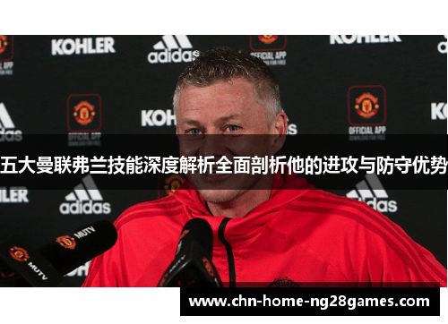 五大曼联弗兰技能深度解析全面剖析他的进攻与防守优势 五大曼联弗兰技能深度解析全面剖析他的进攻与防守优势