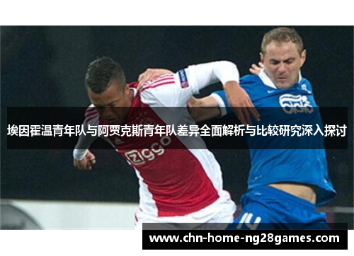 埃因霍温青年队与阿贾克斯青年队差异全面解析与比较研究深入探讨 埃因霍温青年队与阿贾克斯青年队差异全面解析与比较研究深入探讨