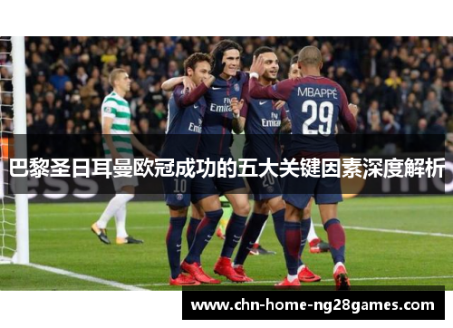 巴黎圣日耳曼欧冠成功的五大关键因素深度解析 巴黎圣日耳曼欧冠成功的五大关键因素深度解析