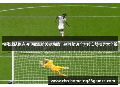 揭秘球队稳夺法甲冠军的关键策略与制胜秘诀全方位实战指导大全篇 揭秘球队稳夺法甲冠军的关键策略与制胜秘诀全方位实战指导大全篇