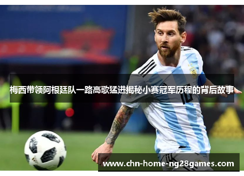 梅西带领阿根廷队一路高歌猛进揭秘小赛冠军历程的背后故事 梅西带领阿根廷队一路高歌猛进揭秘小赛冠军历程的背后故事