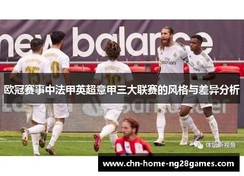 欧冠赛事中法甲英超意甲三大联赛的风格与差异分析 欧冠赛事中法甲英超意甲三大联赛的风格与差异分析