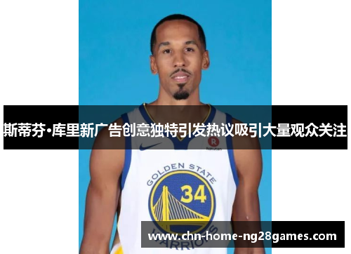 斯蒂芬·库里新广告创意独特引发热议吸引大量观众关注