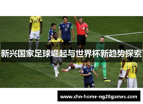 新兴国家足球崛起与世界杯新趋势探索