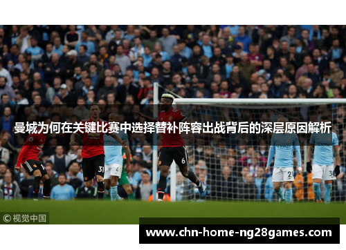 曼城为何在关键比赛中选择替补阵容出战背后的深层原因解析