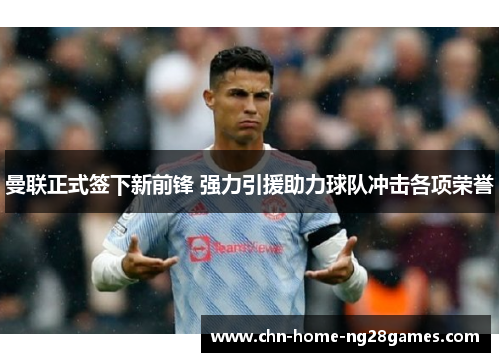 曼联正式签下新前锋 强力引援助力球队冲击各项荣誉