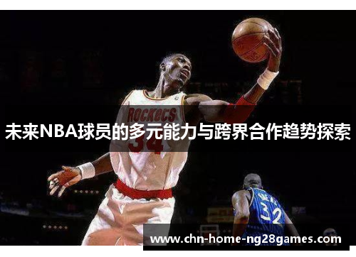 未来NBA球员的多元能力与跨界合作趋势探索 未来NBA球员的多元能力与跨界合作趋势探索