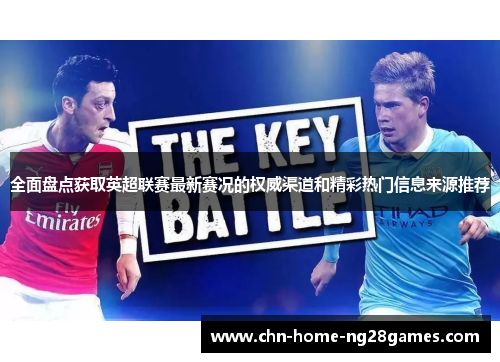 全面盘点获取英超联赛最新赛况的权威渠道和精彩热门信息来源推荐