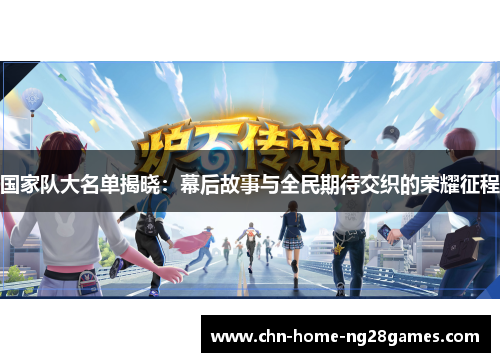 国家队大名单揭晓：幕后故事与全民期待交织的荣耀征程