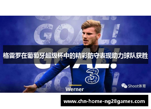格雷罗在葡萄牙超级杯中的精彩防守表现助力球队获胜