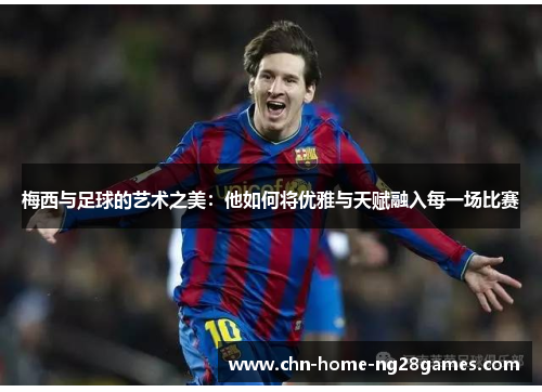 梅西与足球的艺术之美：他如何将优雅与天赋融入每一场比赛