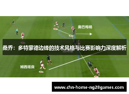 桑乔：多特蒙德边锋的技术风格与比赛影响力深度解析
