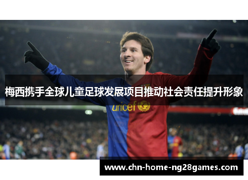 梅西携手全球儿童足球发展项目推动社会责任提升形象