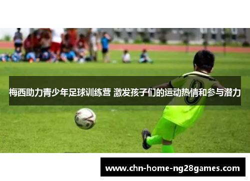梅西助力青少年足球训练营 激发孩子们的运动热情和参与潜力
