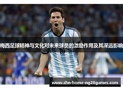梅西足球精神与文化对未来球员的激励作用及其深远影响