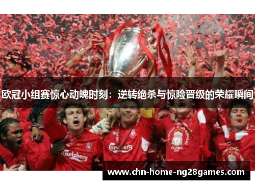 欧冠小组赛惊心动魄时刻：逆转绝杀与惊险晋级的荣耀瞬间