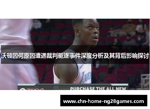 沃顿因何原因遭遇裁判驱逐事件深度分析及其背后影响探讨
