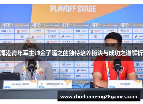 海港青年军主帅金子隆之的独特培养秘诀与成功之道解析 海港青年军主帅金子隆之的独特培养秘诀与成功之道解析