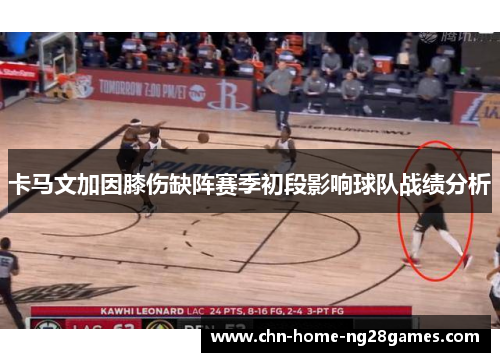 卡马文加因膝伤缺阵赛季初段影响球队战绩分析