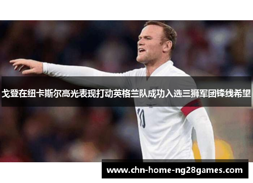 戈登在纽卡斯尔高光表现打动英格兰队成功入选三狮军团锋线希望