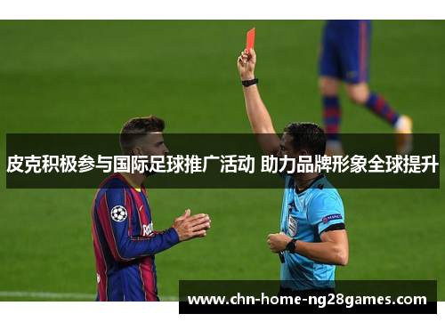 皮克积极参与国际足球推广活动 助力品牌形象全球提升