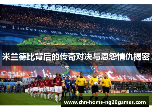 米兰德比背后的传奇对决与恩怨情仇揭密