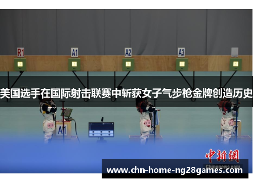 美国选手在国际射击联赛中斩获女子气步枪金牌创造历史