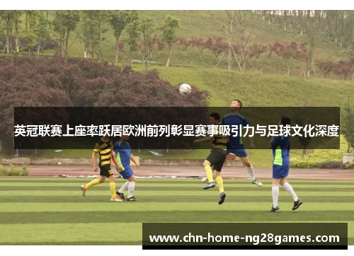 英冠联赛上座率跃居欧洲前列彰显赛事吸引力与足球文化深度